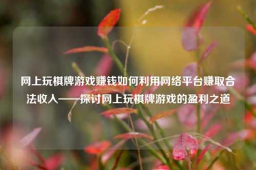 网上玩棋牌游戏赚钱如何利用网络平台赚取合法收入——探讨网上玩棋牌游戏的盈利之道