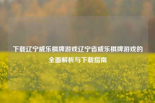 下载辽宁威乐棋牌游戏辽宁省威乐棋牌游戏的全面解析与下载指南