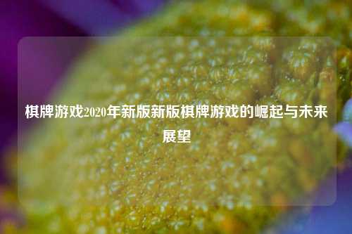 棋牌游戏2020年新版新版棋牌游戏的崛起与未来展望