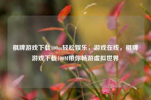 棋牌游戏下载100m轻松娱乐，游戏在线，棋牌游戏下载100M带你畅游虚拟世界