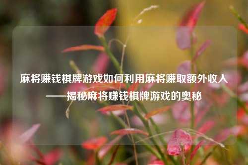 麻将赚钱棋牌游戏如何利用麻将赚取额外收入——揭秘麻将赚钱棋牌游戏的奥秘