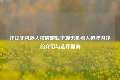 正规无机器人棋牌游戏正规无机器人棋牌游戏的介绍与选择指南