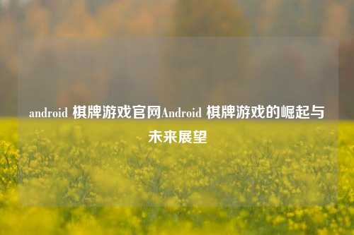 android 棋牌游戏官网Android 棋牌游戏的崛起与未来展望