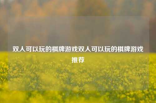 双人可以玩的棋牌游戏双人可以玩的棋牌游戏推荐