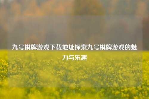 九号棋牌游戏下载地址探索九号棋牌游戏的魅力与乐趣