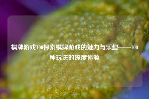 棋牌游戏100探索棋牌游戏的魅力与乐趣——100种玩法的深度体验