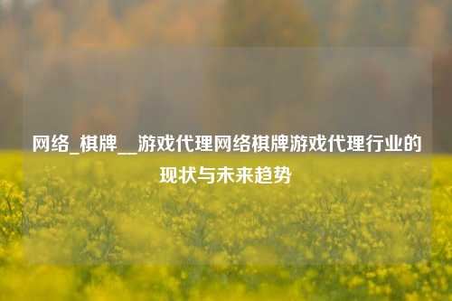网络_棋牌__游戏代理网络棋牌游戏代理行业的现状与未来趋势