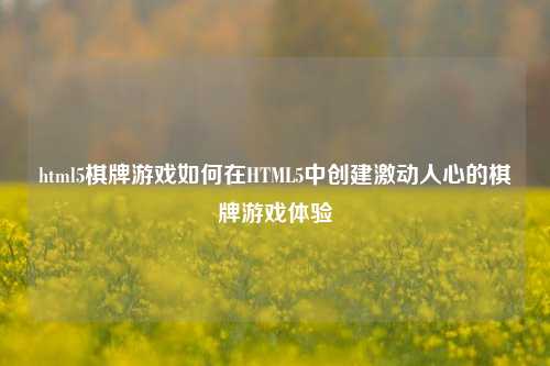 html5棋牌游戏如何在HTML5中创建激动人心的棋牌游戏体验