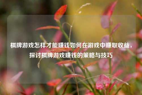 棋牌游戏怎样才能赚钱如何在游戏中赚取收益，探讨棋牌游戏赚钱的策略与技巧