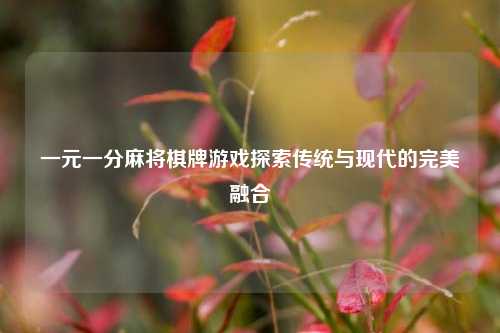 一元一分麻将棋牌游戏探索传统与现代的完美融合