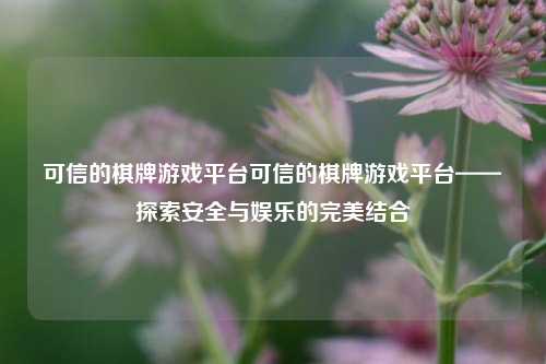 可信的棋牌游戏平台可信的棋牌游戏平台——探索安全与娱乐的完美结合