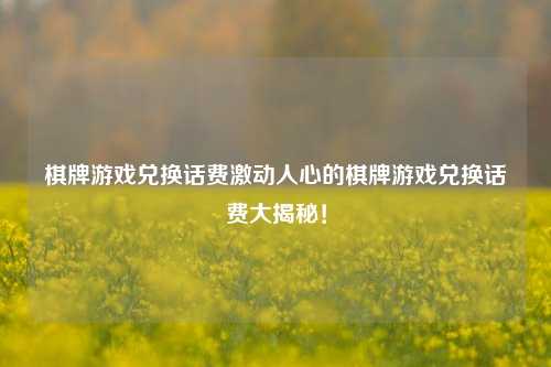 棋牌游戏兑换话费激动人心的棋牌游戏兑换话费大揭秘！