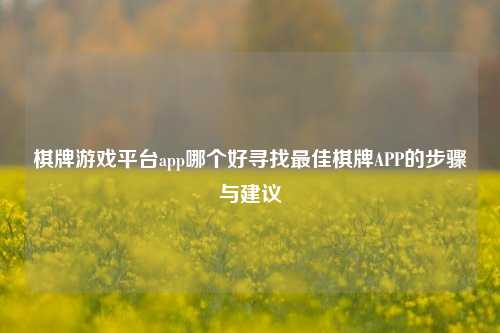 棋牌游戏平台app哪个好寻找最佳棋牌APP的步骤与建议