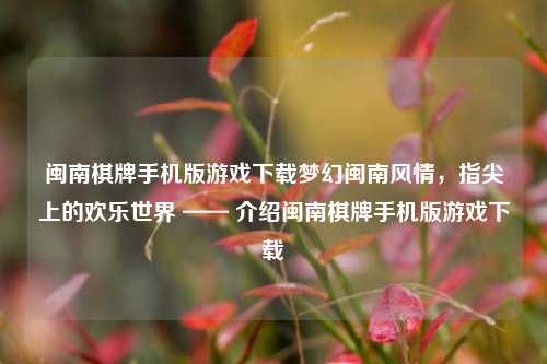 闽南棋牌手机版游戏下载梦幻闽南风情，指尖上的欢乐世界 —— 介绍闽南棋牌手机版游戏下载