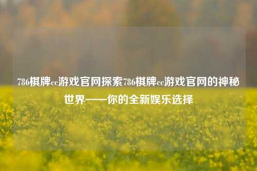 786棋牌cc游戏官网探索786棋牌cc游戏官网的神秘世界——你的全新娱乐选择