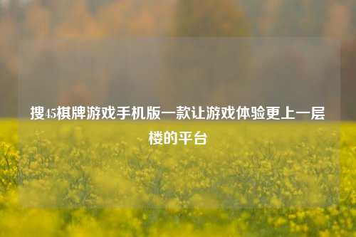 搜45棋牌游戏手机版一款让游戏体验更上一层楼的平台