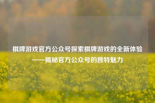 棋牌游戏官方公众号探索棋牌游戏的全新体验——揭秘官方公众号的独特魅力